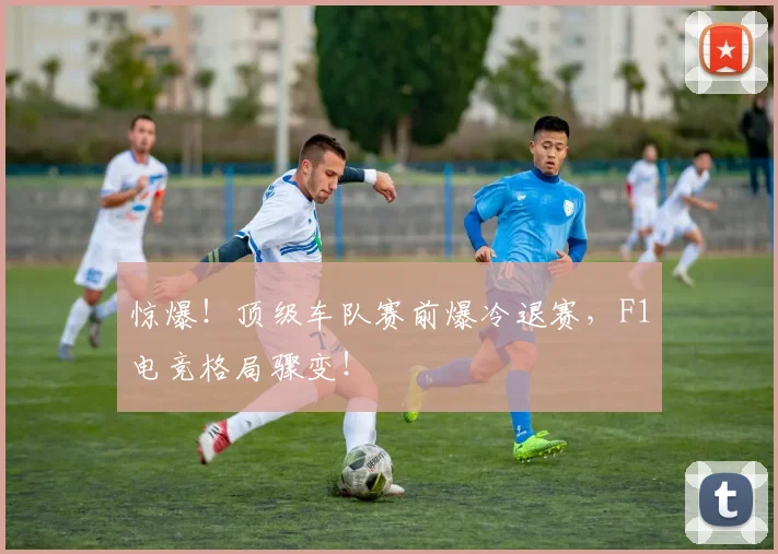 惊爆！顶级车队赛前爆冷退赛，F1电竞格局骤变！