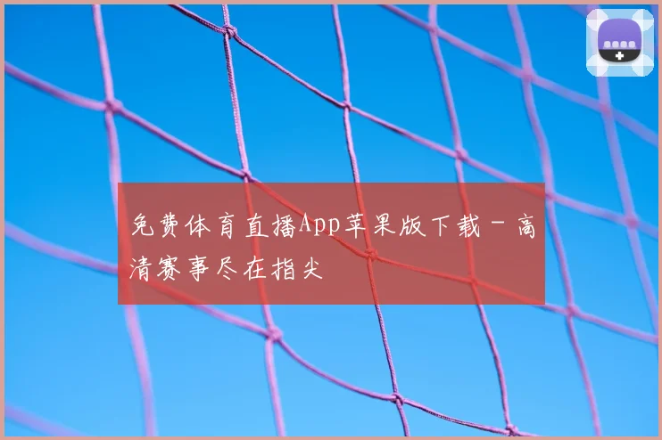 免费体育直播App苹果版下载 - 高清赛事尽在指尖