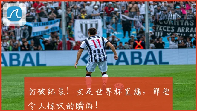 打破纪录！女足世界杯直播，那些令人惊叹的瞬间！