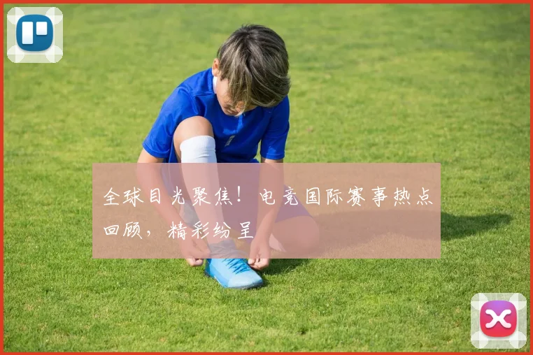 全球目光聚焦！电竞国际赛事热点回顾，精彩纷呈