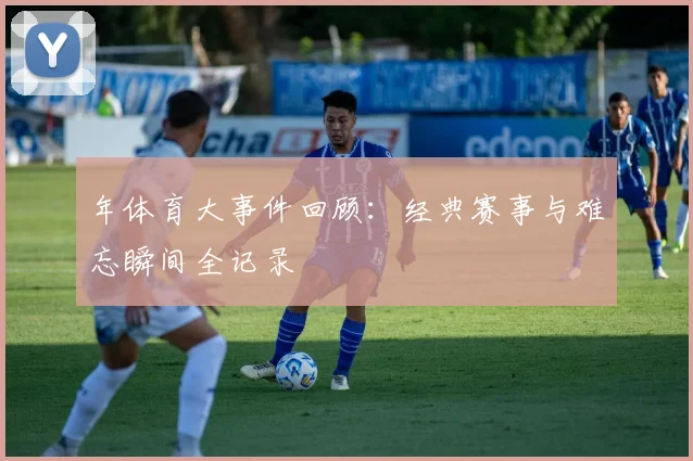 年体育大事件回顾：经典赛事与难忘瞬间全记录