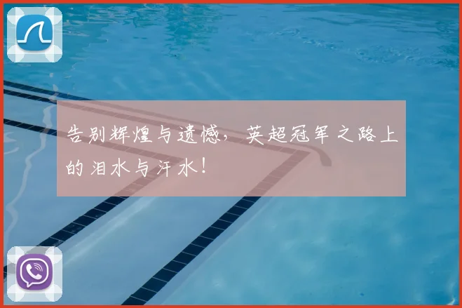 告别辉煌与遗憾，英超冠军之路上的泪水与汗水！